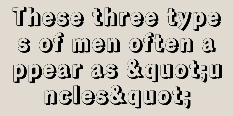 These three types of men often appear as "uncles"