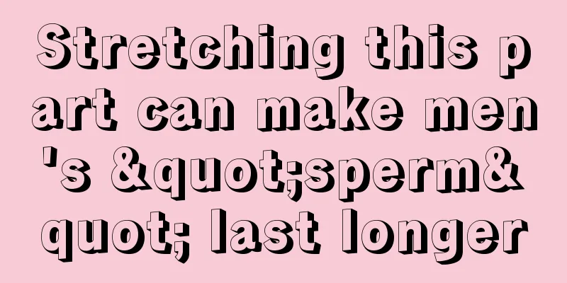 Stretching this part can make men's "sperm" last longer