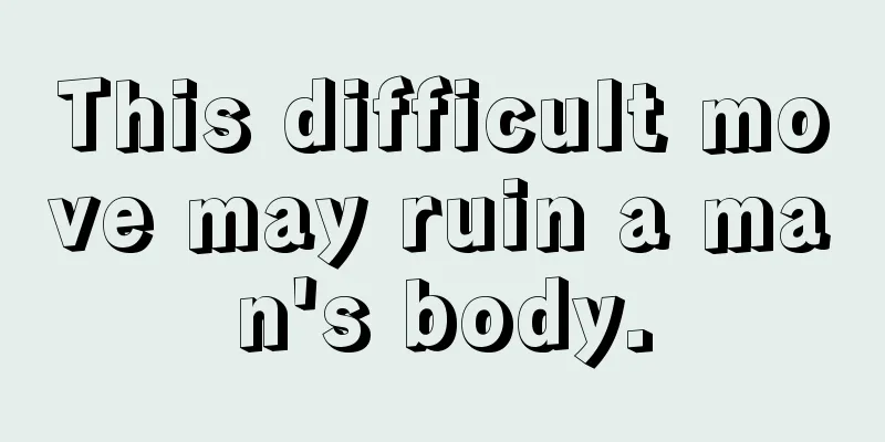 This difficult move may ruin a man's body.