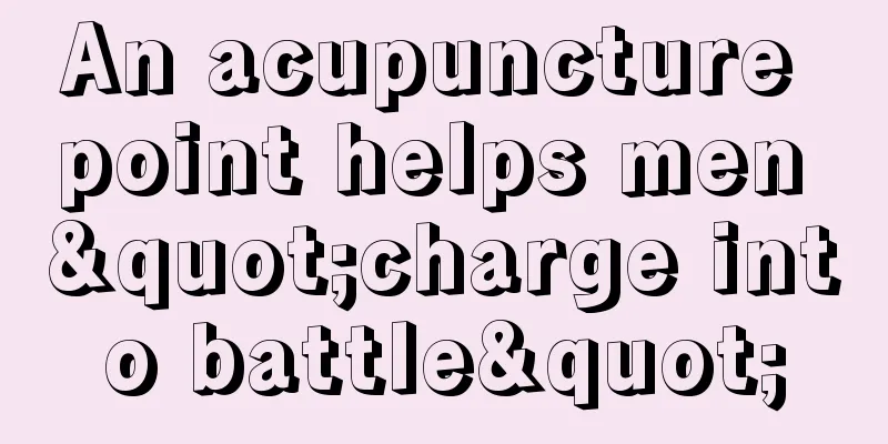 An acupuncture point helps men "charge into battle"