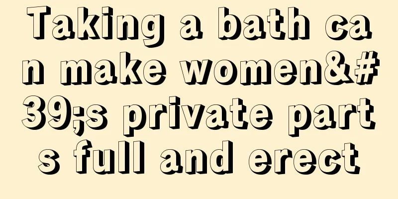 Taking a bath can make women's private parts full and erect