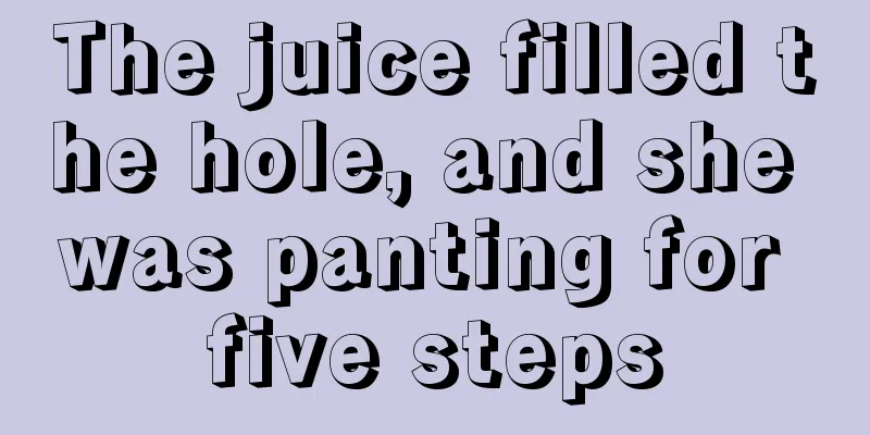 The juice filled the hole, and she was panting for five steps