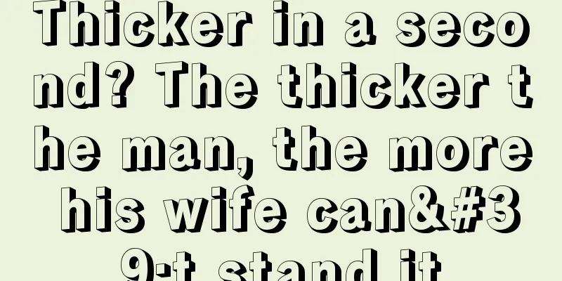 Thicker in a second? The thicker the man, the more his wife can't stand it