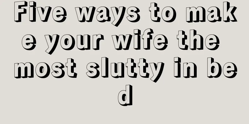 Five ways to make your wife the most slutty in bed
