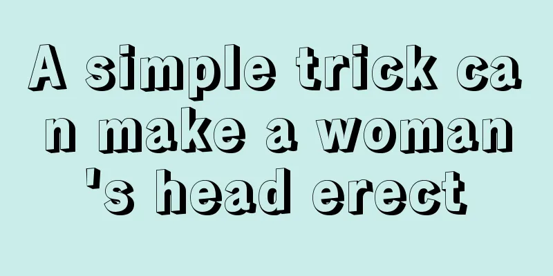 A simple trick can make a woman's head erect