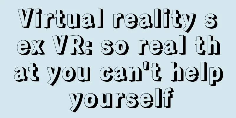 Virtual reality sex VR: so real that you can't help yourself