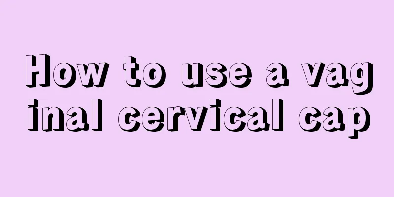 How to use a vaginal cervical cap