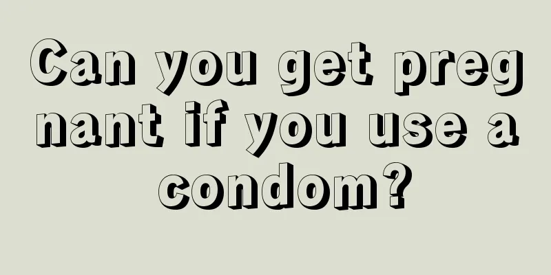Can you get pregnant if you use a condom?