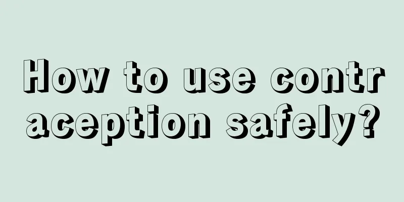 How to use contraception safely?