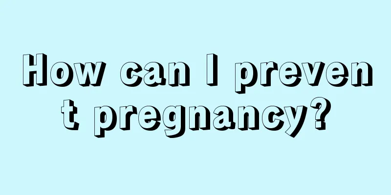 How can I prevent pregnancy?
