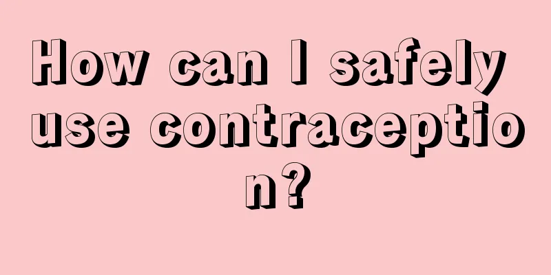 How can I safely use contraception?