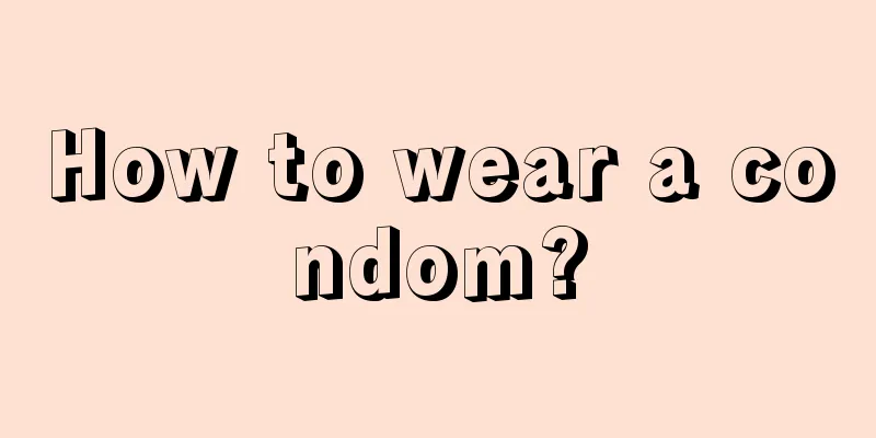 How to wear a condom?
