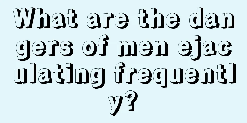 What are the dangers of men ejaculating frequently?