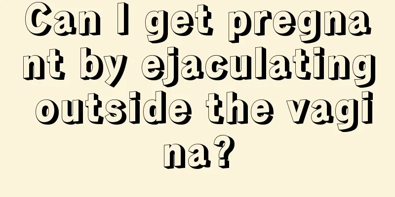 Can I get pregnant by ejaculating outside the vagina?