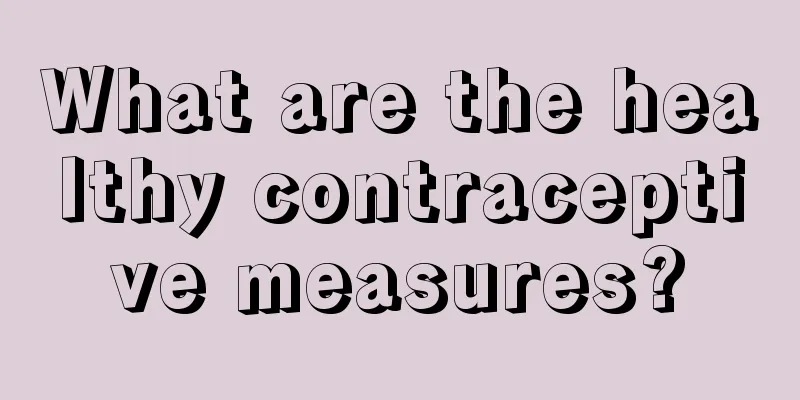 What are the healthy contraceptive measures?