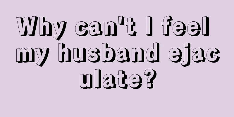 Why can't I feel my husband ejaculate?