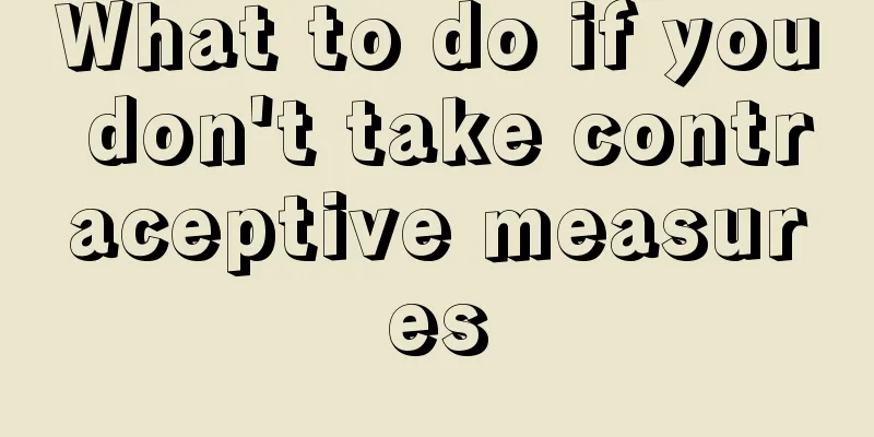 What to do if you don't take contraceptive measures