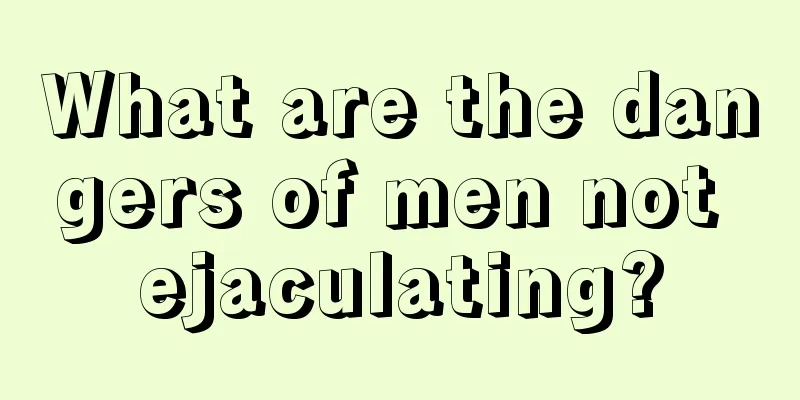 What are the dangers of men not ejaculating?