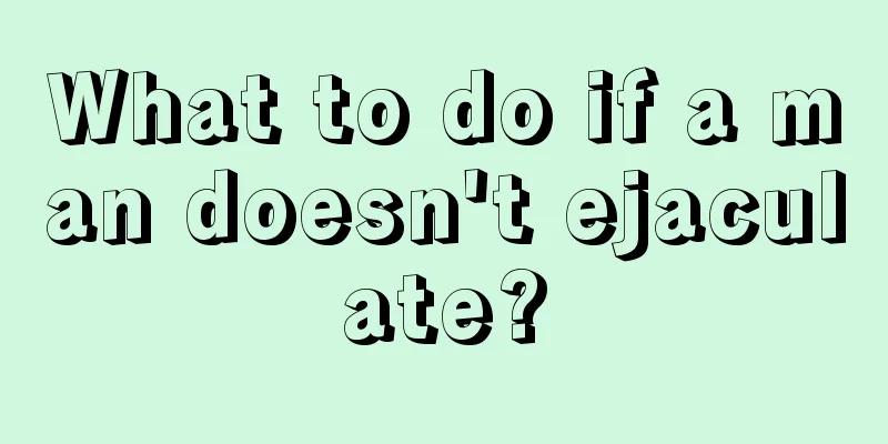 What to do if a man doesn't ejaculate?