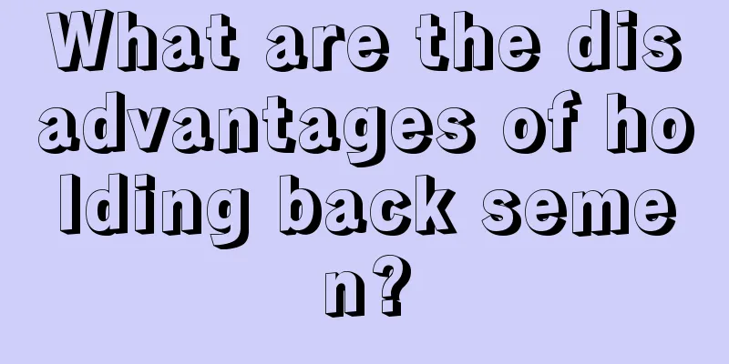 What are the disadvantages of holding back semen?