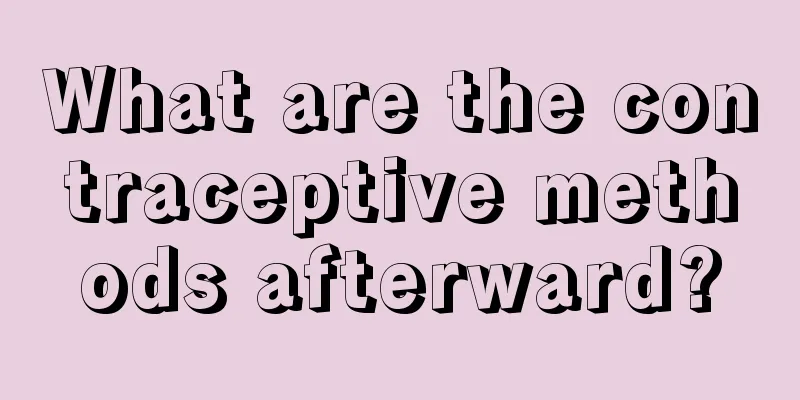 What are the contraceptive methods afterward?