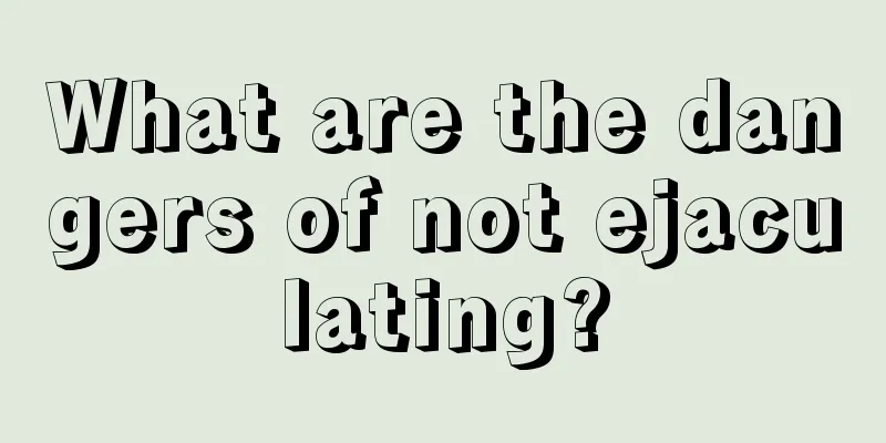 What are the dangers of not ejaculating?