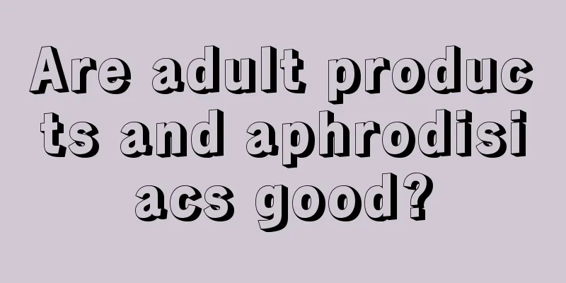 Are adult products and aphrodisiacs good?