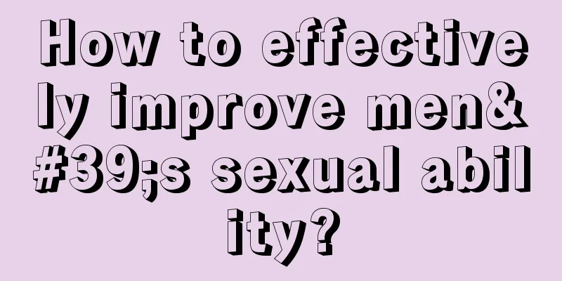 How to effectively improve men's sexual ability?
