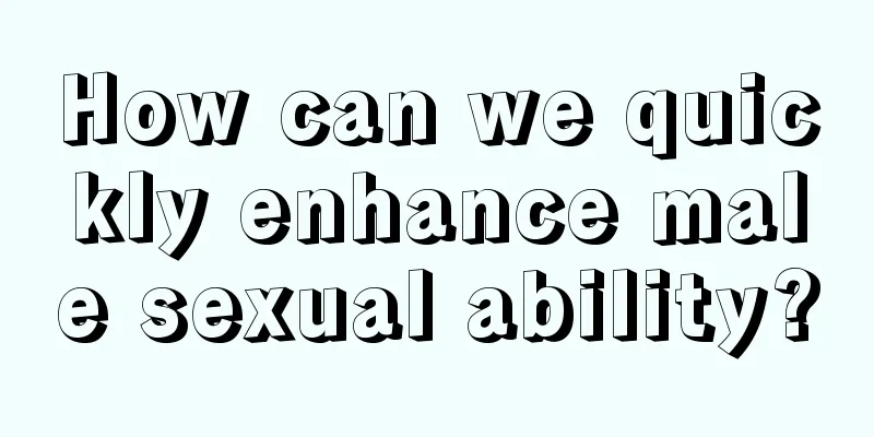 How can we quickly enhance male sexual ability?