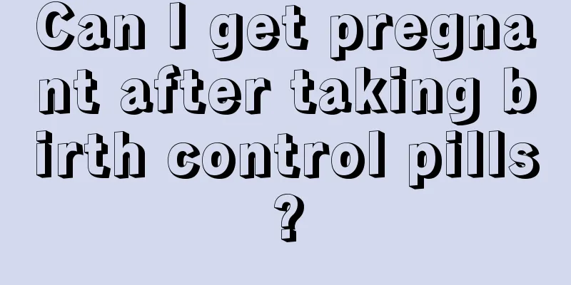 Can I get pregnant after taking birth control pills?