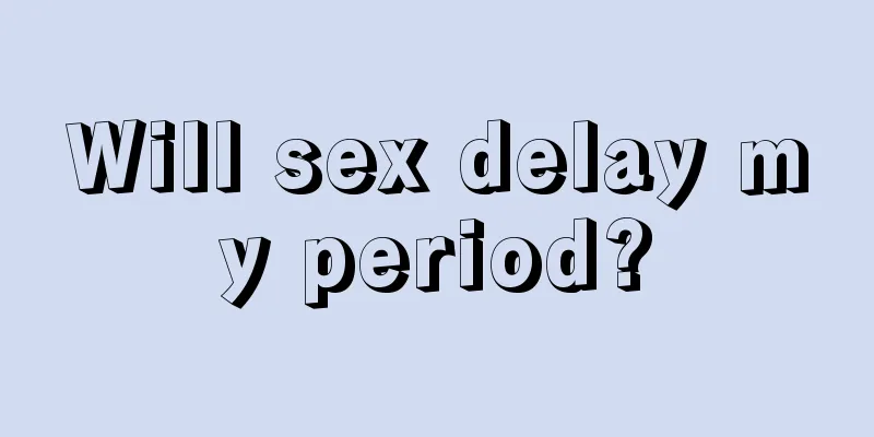 Will sex delay my period?
