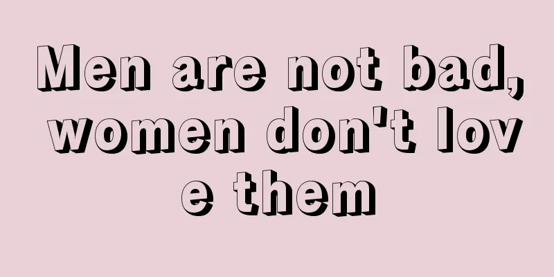 Men are not bad, women don't love them