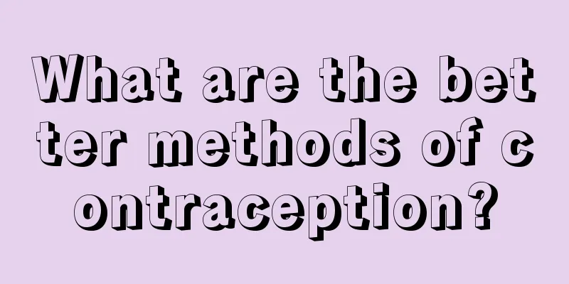 What are the better methods of contraception?