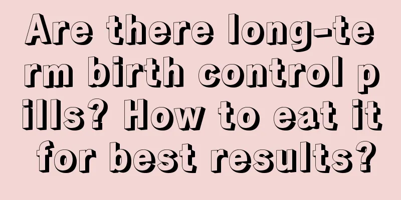 Are there long-term birth control pills? How to eat it for best results?
