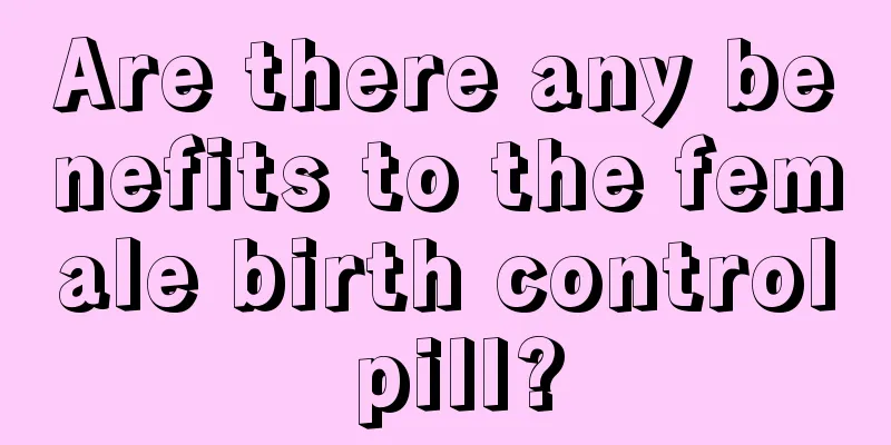 Are there any benefits to the female birth control pill?