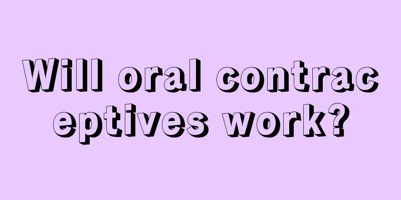 Will oral contraceptives work?