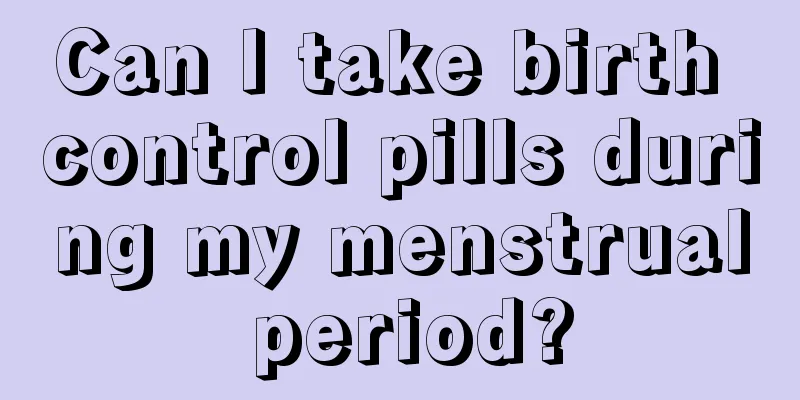 Can I take birth control pills during my menstrual period?