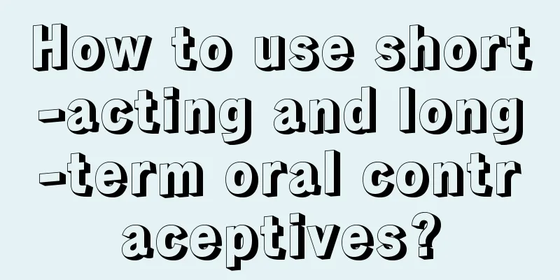 How to use short-acting and long-term oral contraceptives?