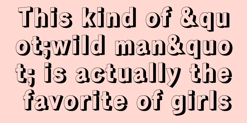 This kind of "wild man" is actually the favorite of girls