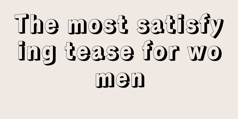 The most satisfying tease for women