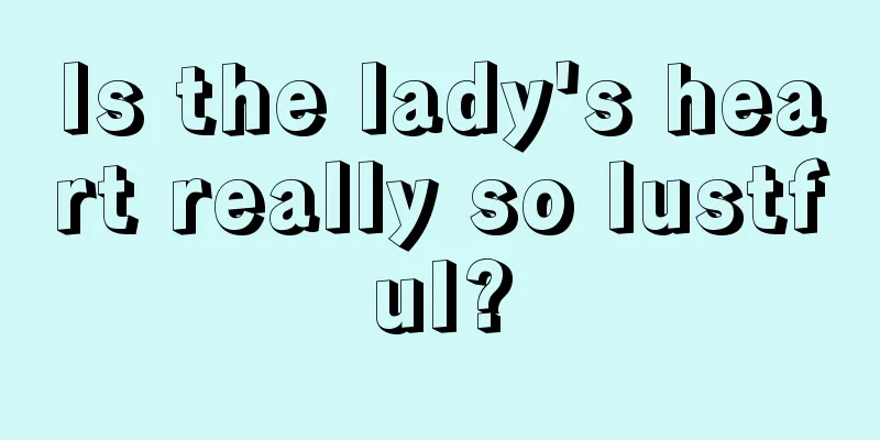 Is the lady's heart really so lustful?