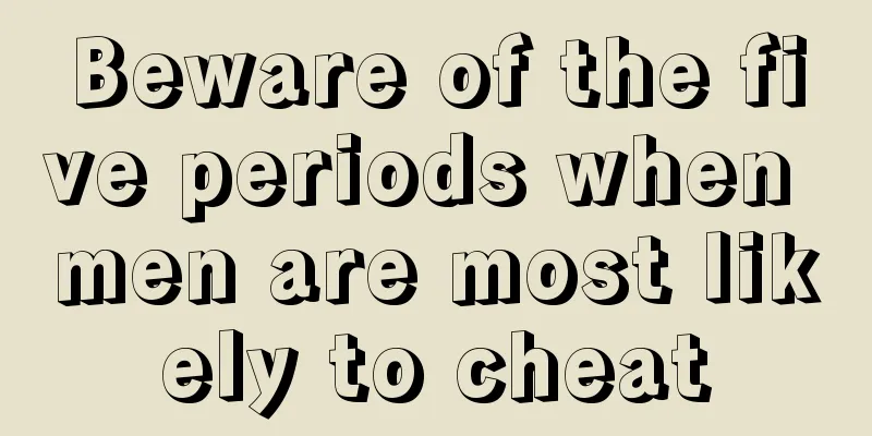 Beware of the five periods when men are most likely to cheat