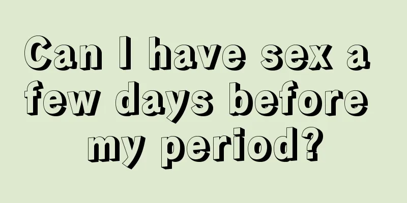 Can I have sex a few days before my period?