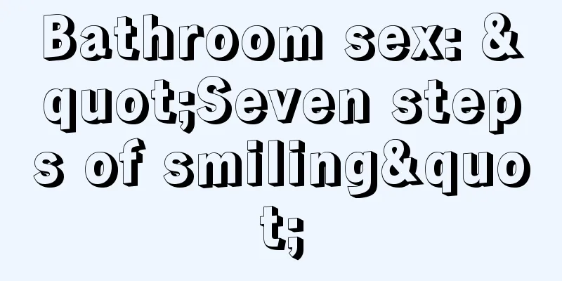Bathroom sex: "Seven steps of smiling"