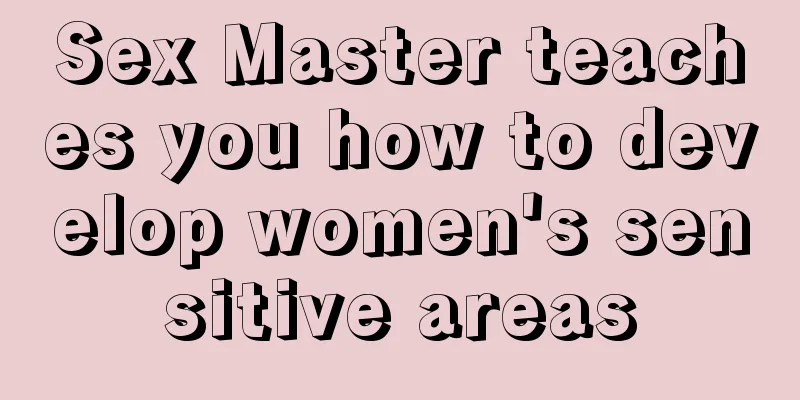 Sex Master teaches you how to develop women's sensitive areas