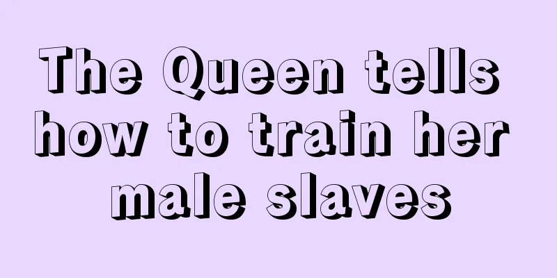 The Queen tells how to train her male slaves