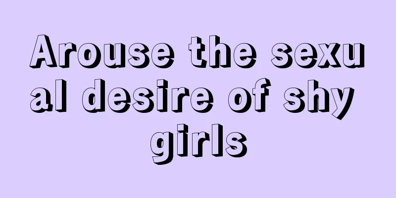 Arouse the sexual desire of shy girls