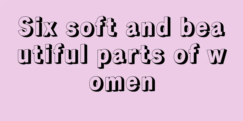 Six soft and beautiful parts of women