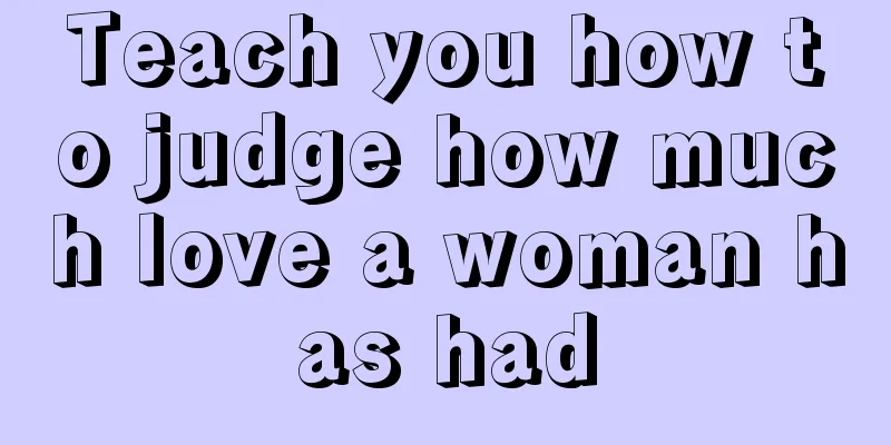 Teach you how to judge how much love a woman has had