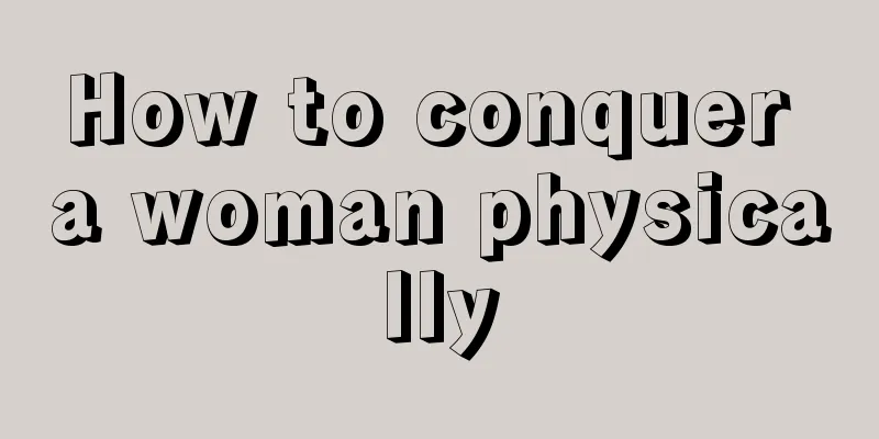 How to conquer a woman physically